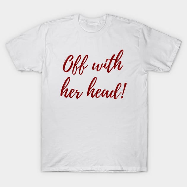 Off With Her Head! T-Shirt by ryanmcintire1232